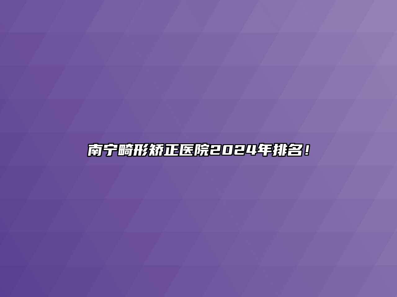 南宁畸形矫正医院2024年排名！
