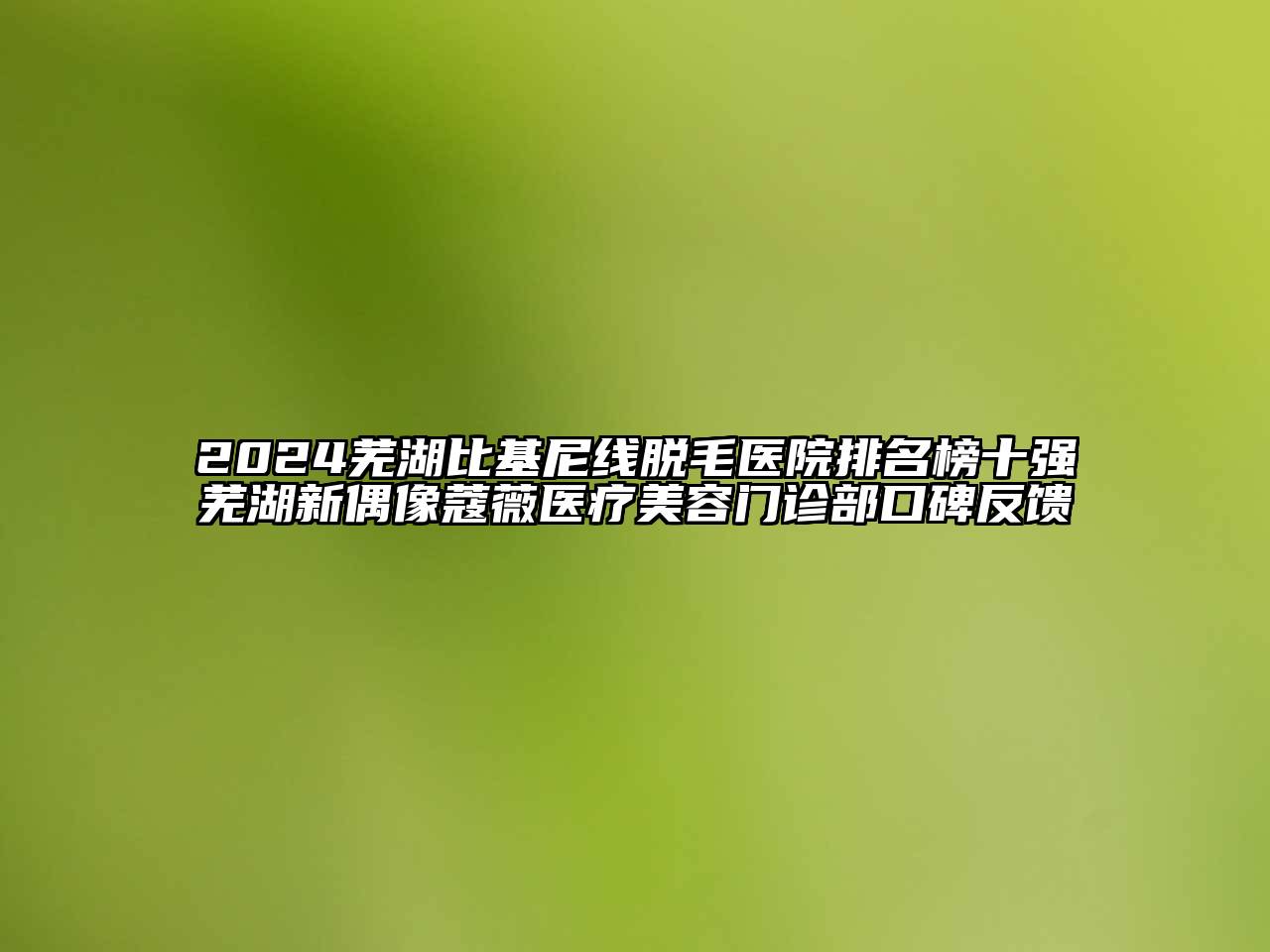 2024芜湖比基尼线脱毛医院排名榜十强芜湖新偶像蔻薇医疗美容门诊部口碑反馈