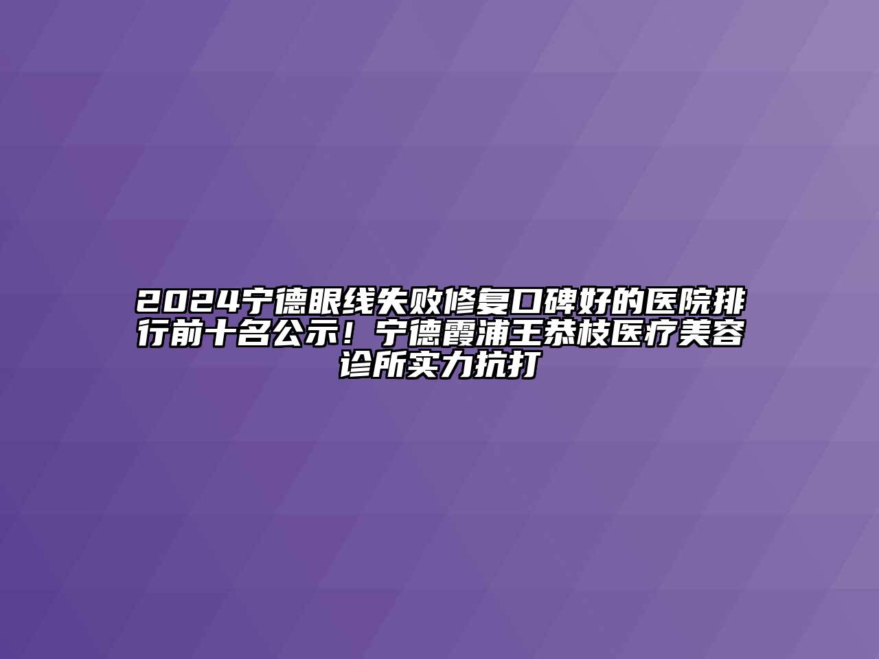 2024宁德眼线失败修复口碑好的医院排行前十名公示！宁德霞浦王恭枝医疗美容诊所实力抗打