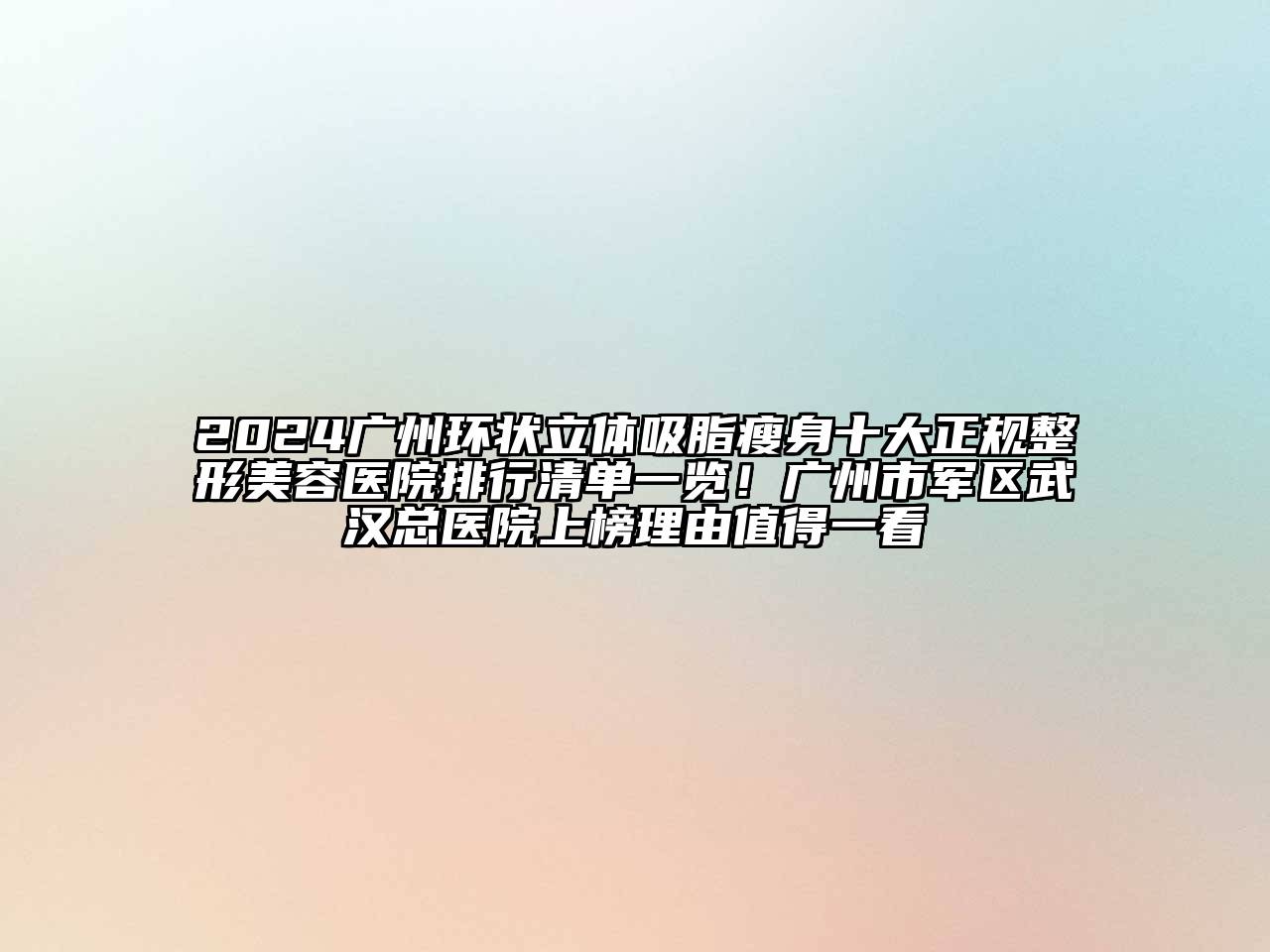 2024广州环状立体吸脂瘦身十大正规整形美容医院排行清单一览！广州市军区武汉总医院上榜理由值得一看