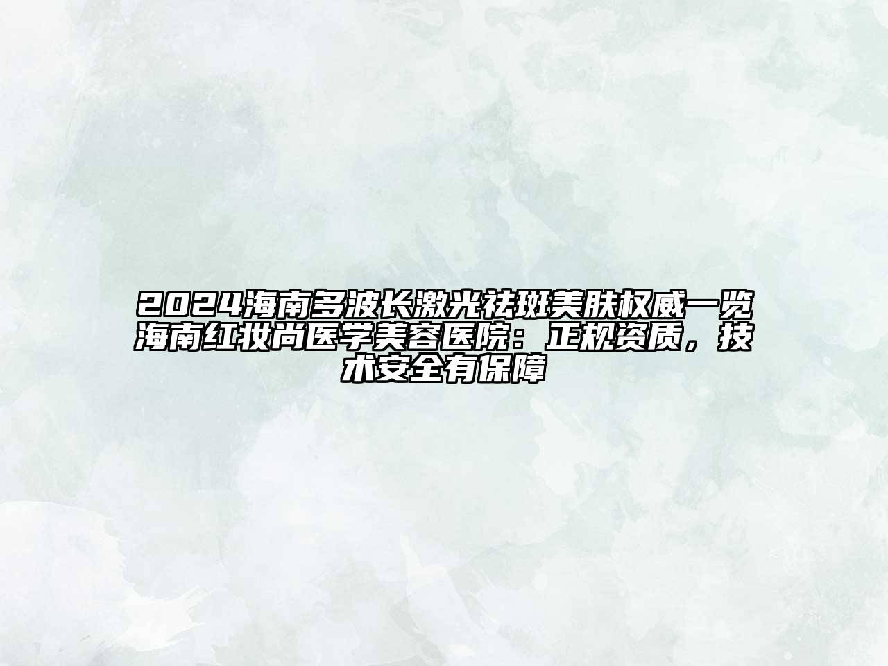 2024海南多波长激光祛斑美肤权威一览海南红妆尚医学美容医院：正规资质，技术安全有保障
