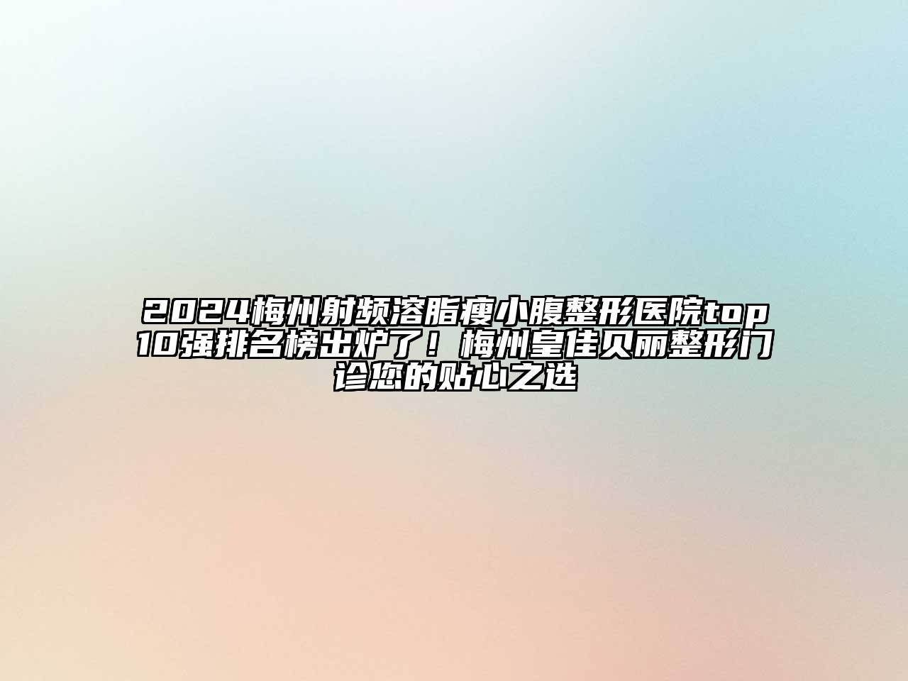 2024梅州射频溶脂瘦小腹整形医院top10强排名榜出炉了！梅州皇佳贝丽整形门诊您的贴心之选