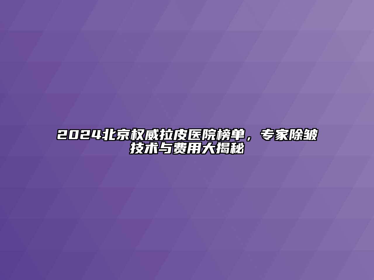 2024北京权威拉皮医院榜单，专家除皱技术与费用大揭秘