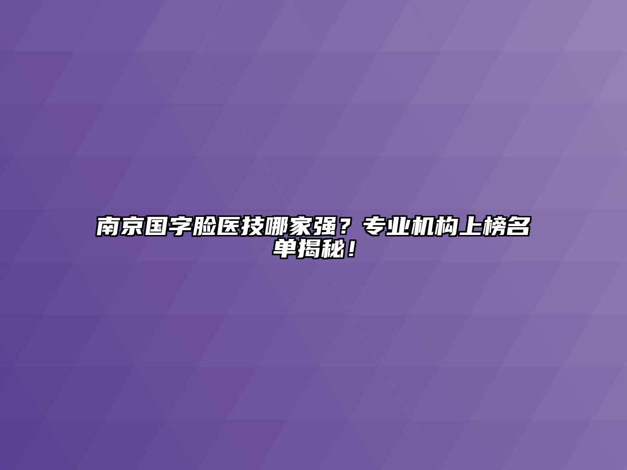 南京国字脸医技哪家强？专业机构上榜名单揭秘！