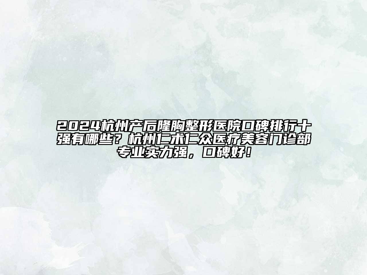 2024杭州产后隆胸整形医院口碑排行十强有哪些？杭州仁术仁众医疗美容门诊部专业实力强，口碑好！