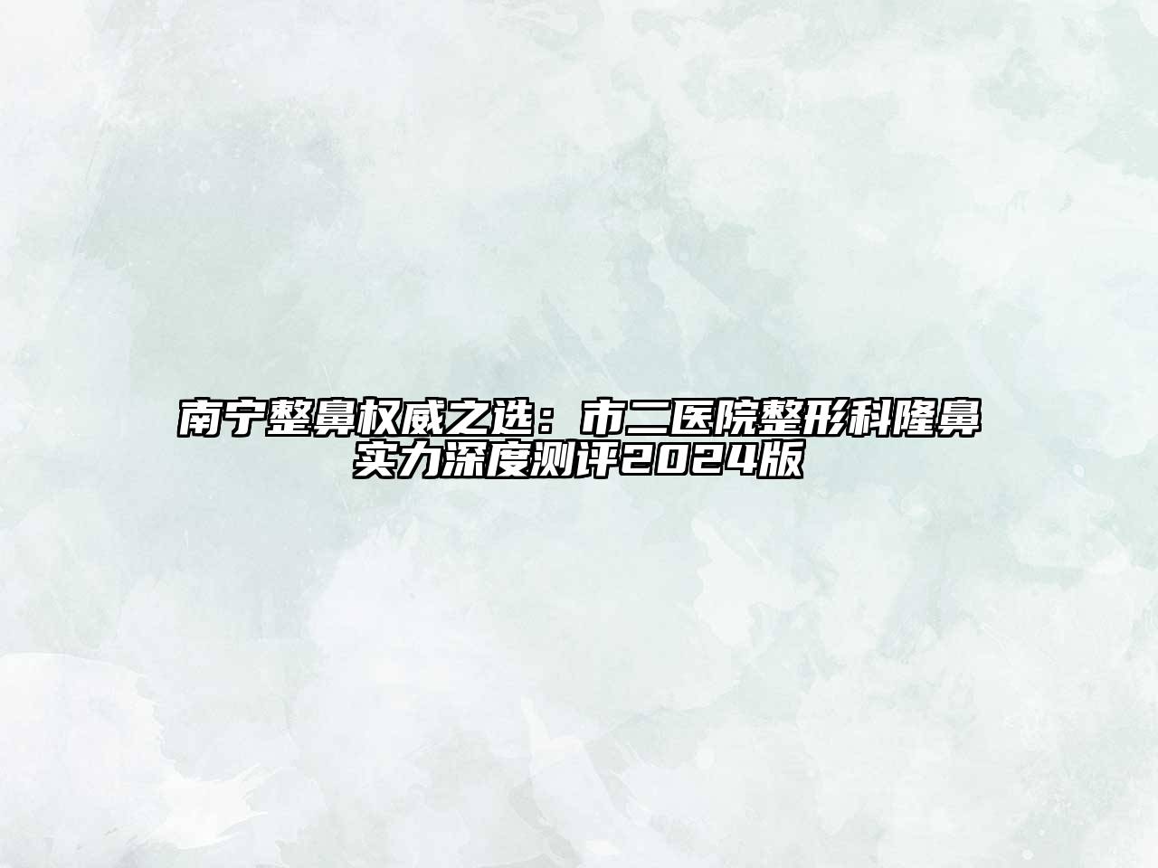 南宁整鼻权威之选：市二医院整形科隆鼻实力深度测评2024版