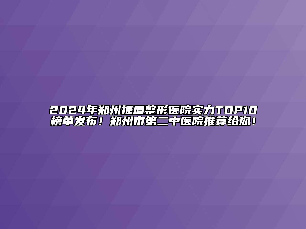2024年郑州提眉整形医院实力TOP10榜单发布！郑州市第二中医院推荐给您！