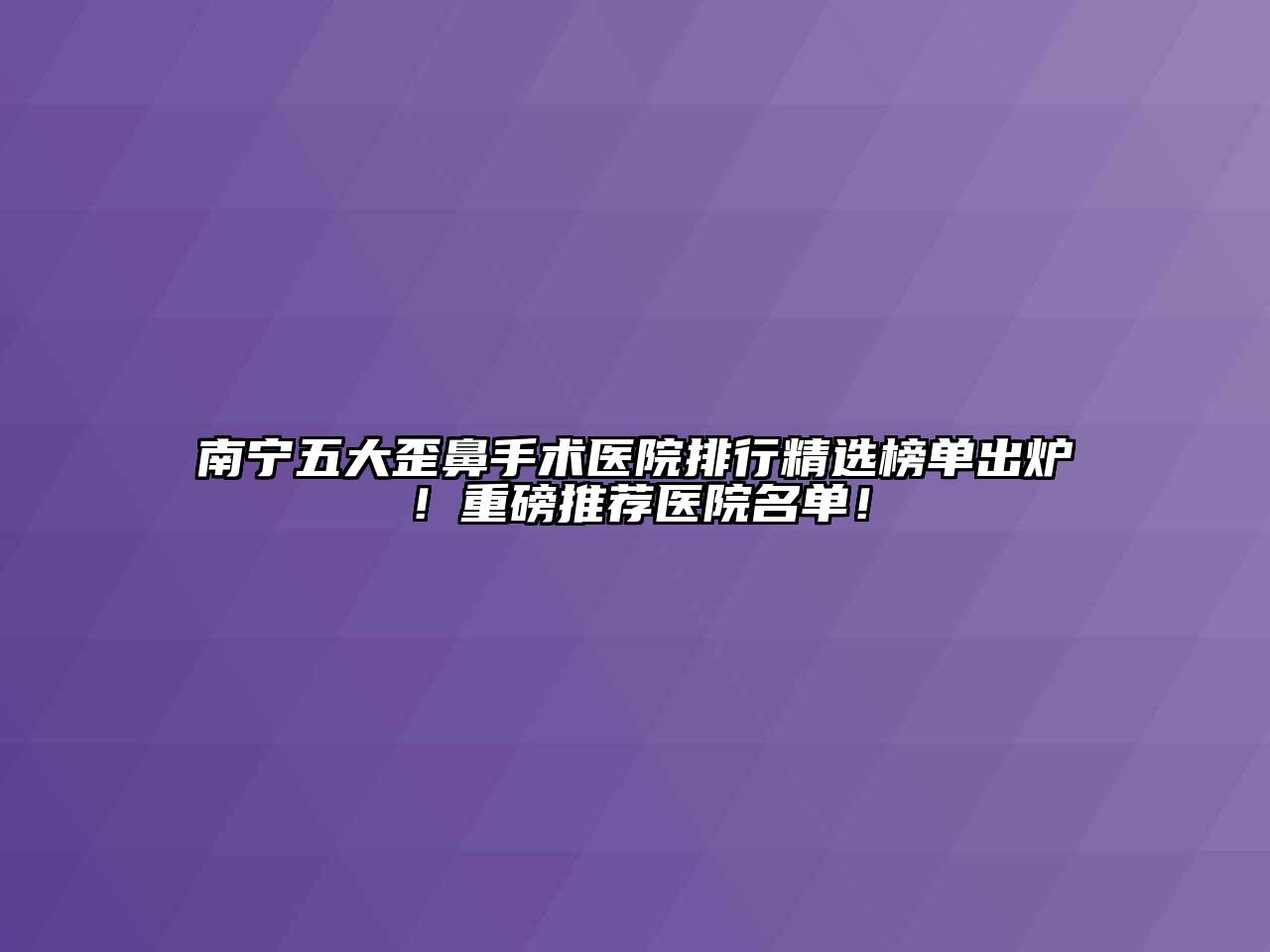 南宁五大歪鼻手术医院排行精选榜单出炉！重磅推荐医院名单！