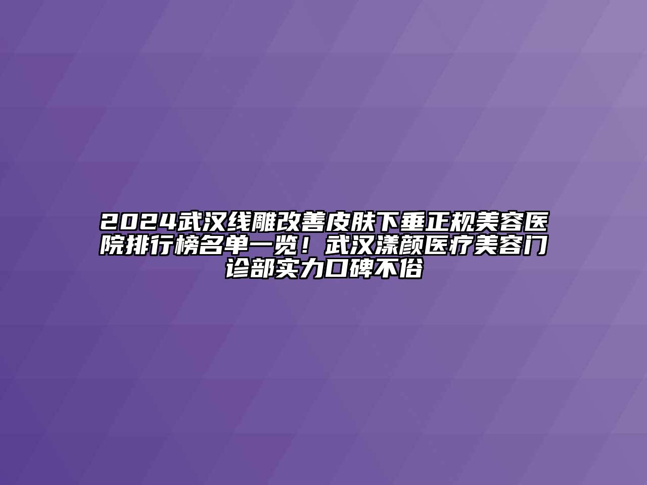 2024武汉线雕改善皮肤下垂正规美容医院排行榜名单一览！武汉漾颜医疗美容门诊部实力口碑不俗