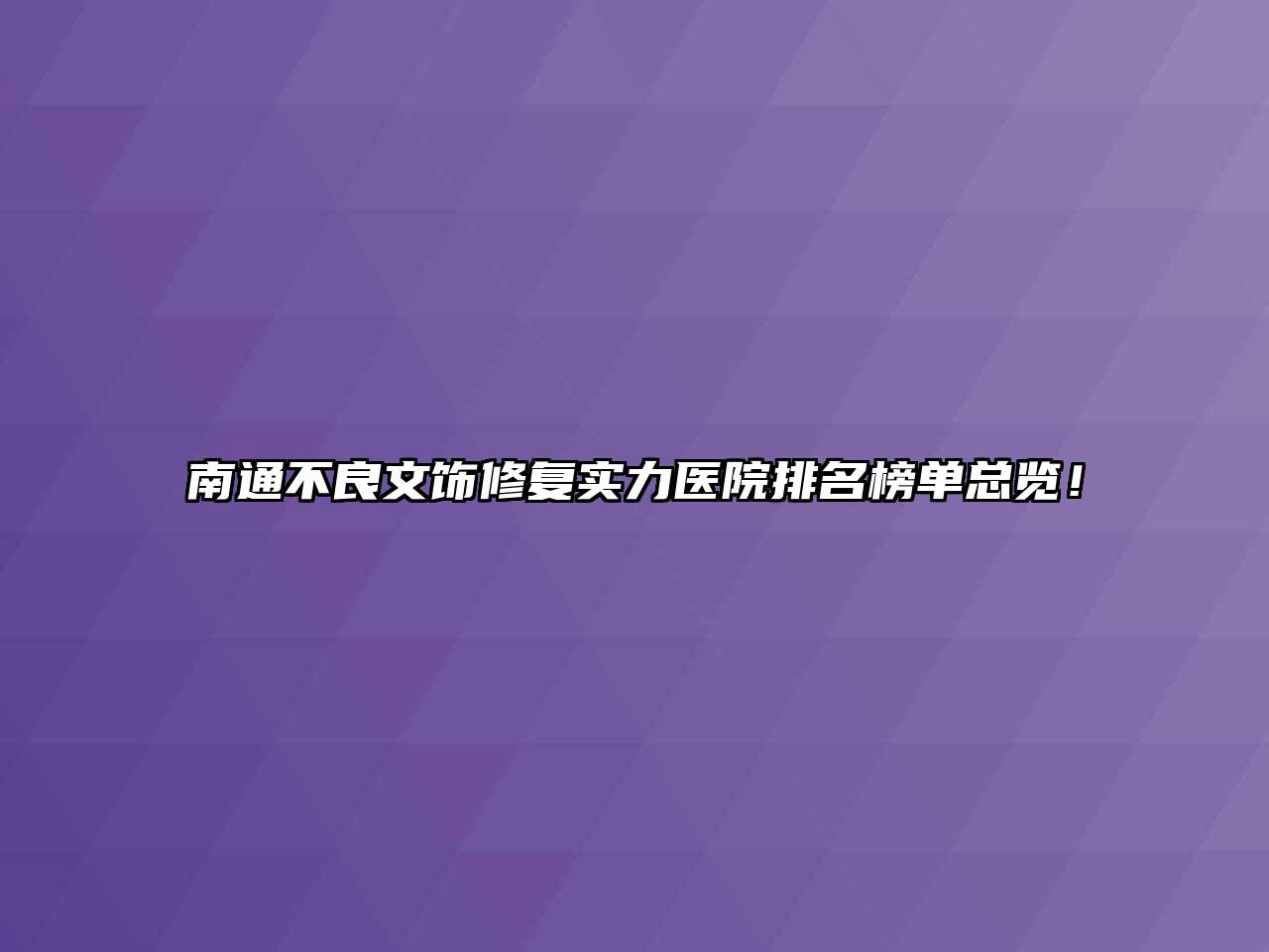 南通不良文饰修复实力医院排名榜单总览！