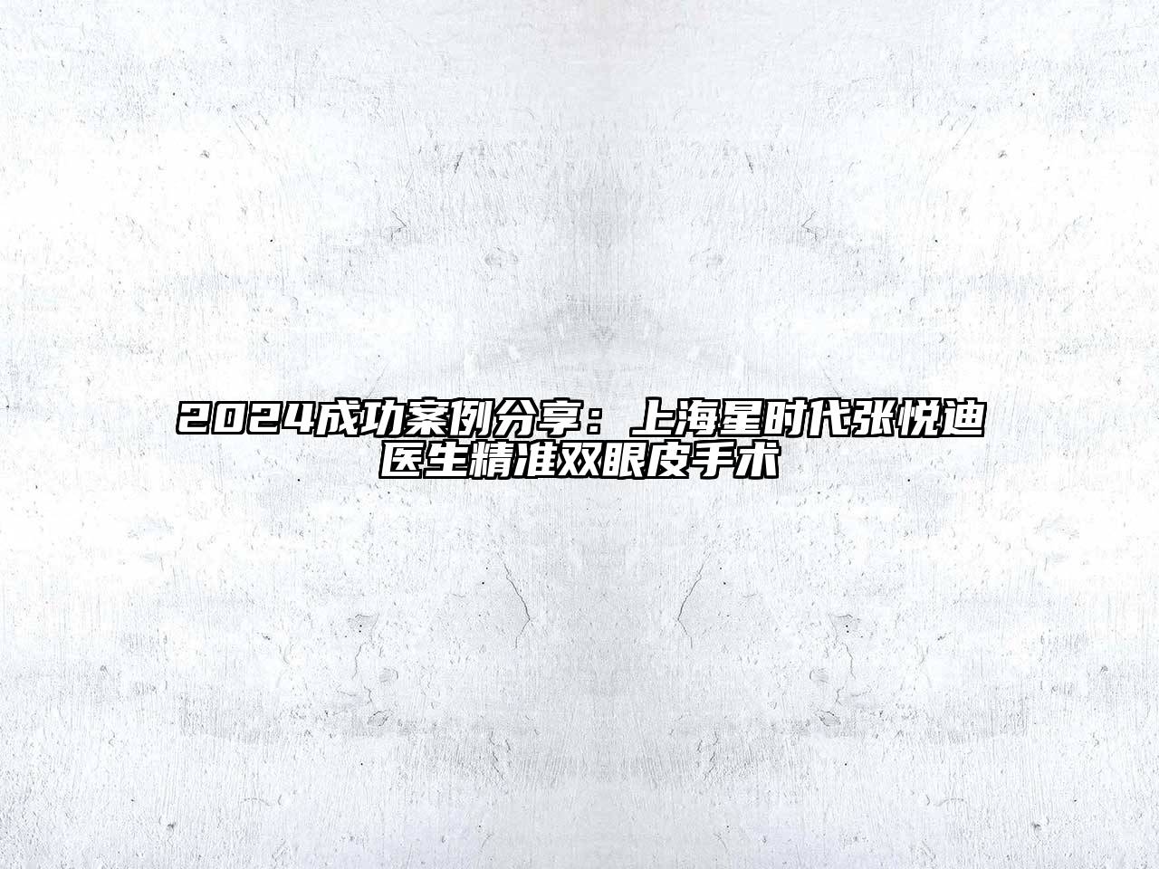 2024成功案例分享：上海星时代张悦迪医生精准双眼皮手术