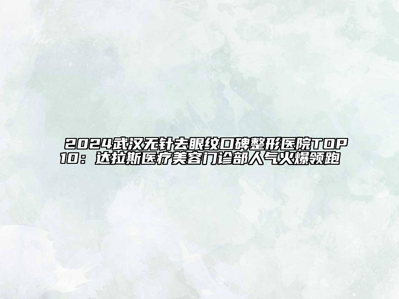 2024武汉无针去眼纹口碑整形医院TOP10：达拉斯医疗美容门诊部人气火爆领跑