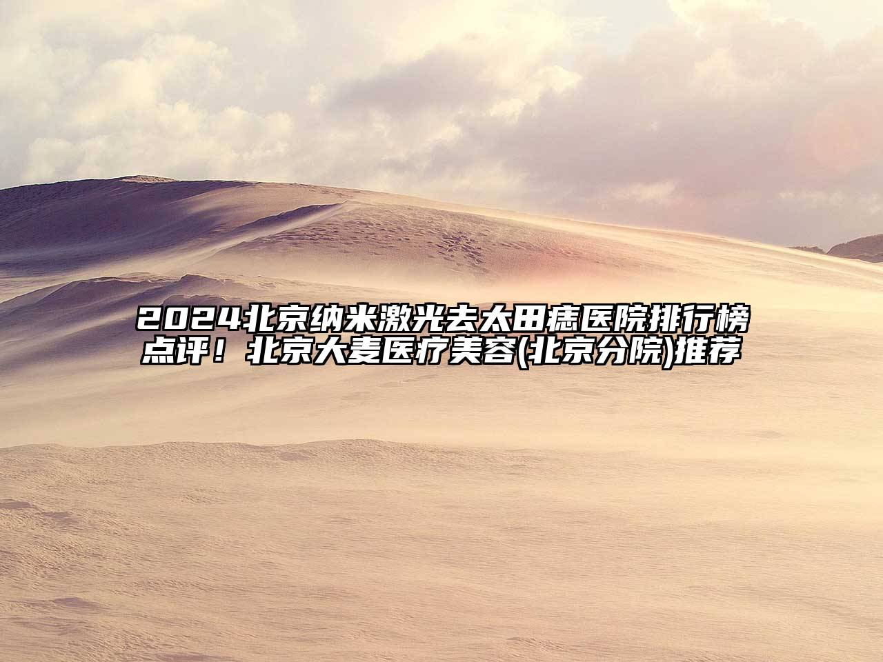 2024北京纳米激光去太田痣医院排行榜点评！北京大麦医疗美容(北京分院)推荐