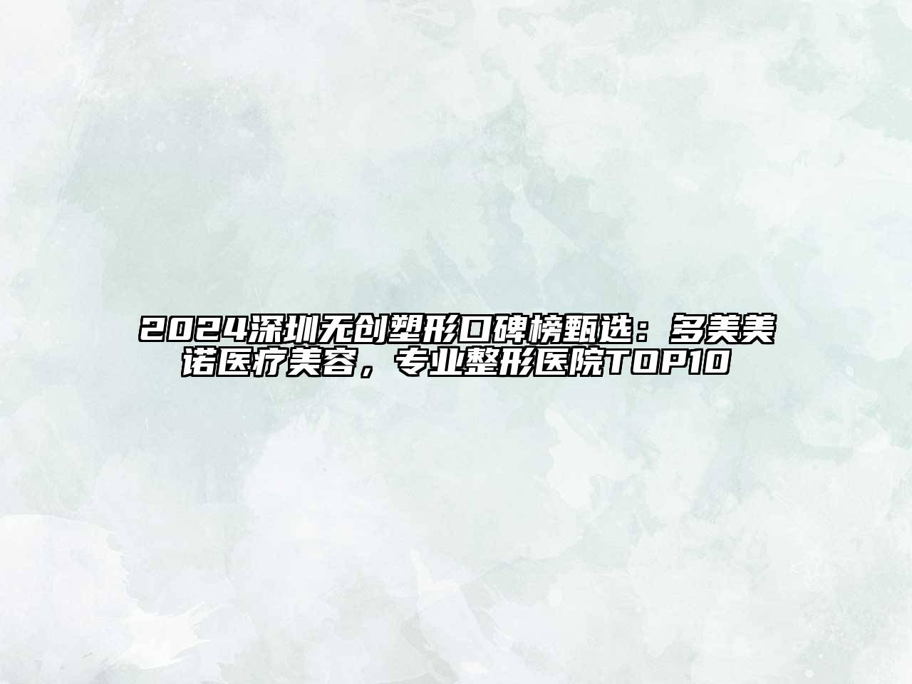 2024深圳无创塑形口碑榜甄选：多美美诺医疗美容，专业整形医院TOP10