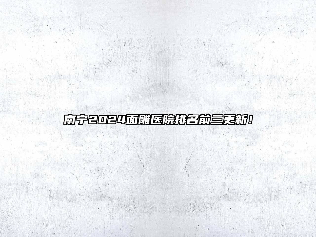 南宁2024面雕医院排名前三更新！