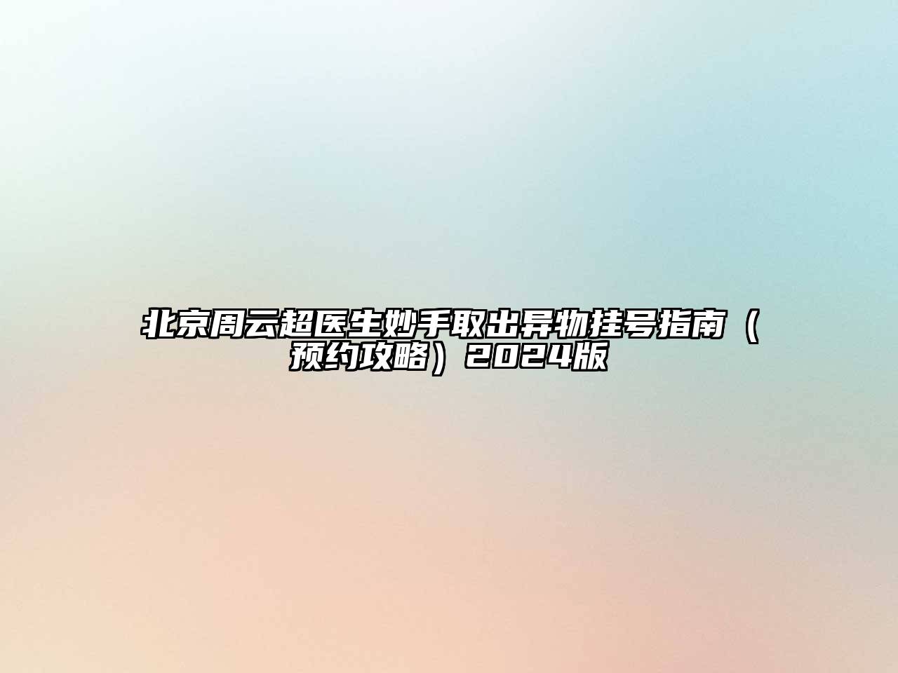北京周云超医生妙手取出异物挂号指南（预约攻略）2024版