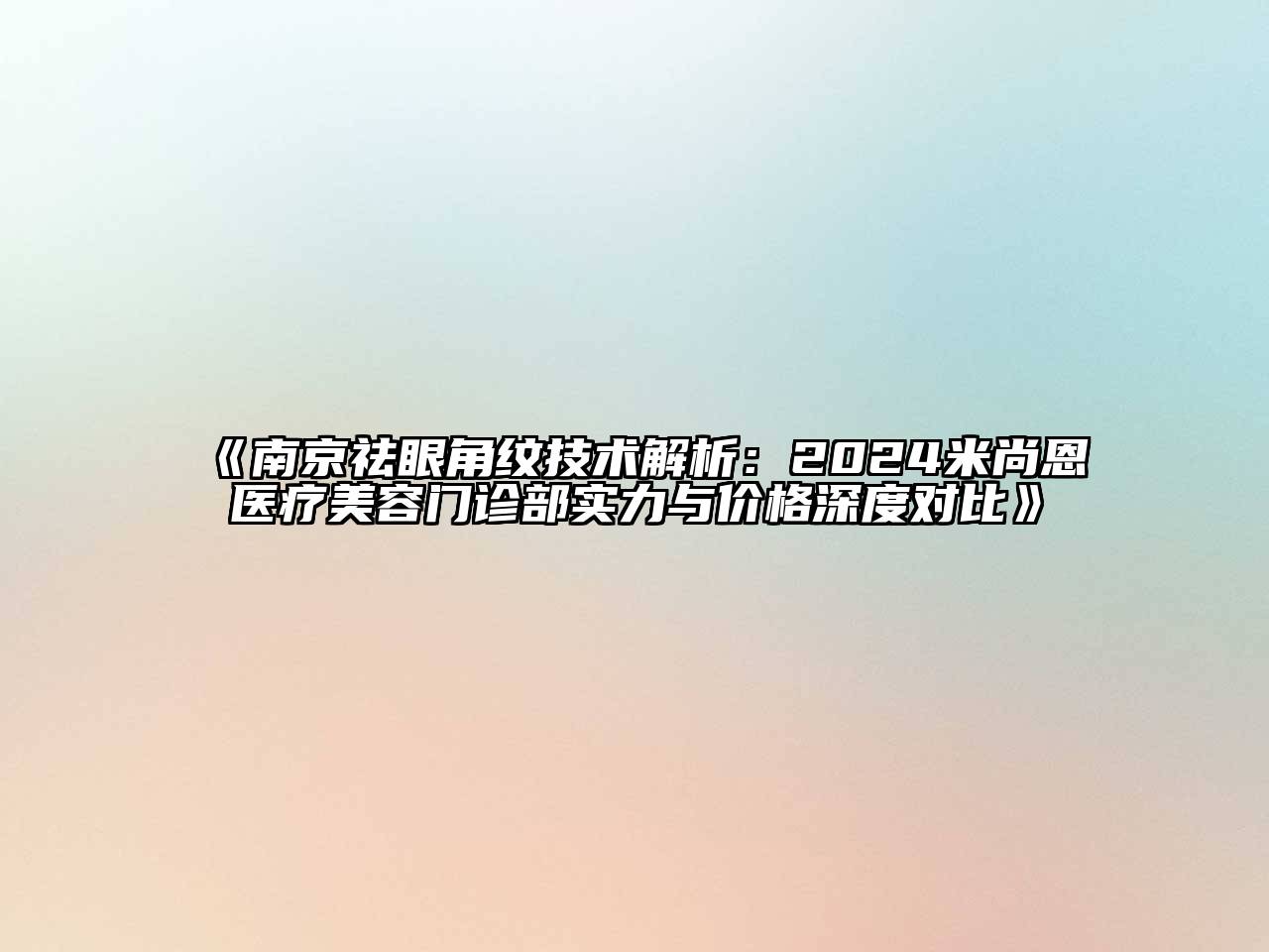 南京祛眼角纹技术解析：2024米尚恩医疗美容门诊部实力与价格深度对比