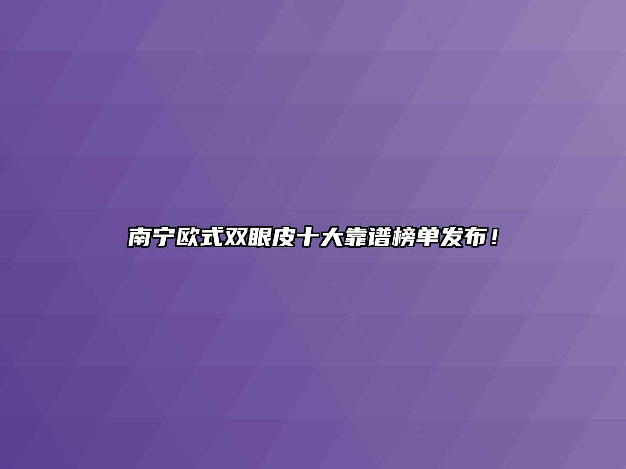 南宁欧式双眼皮十大靠谱榜单发布！