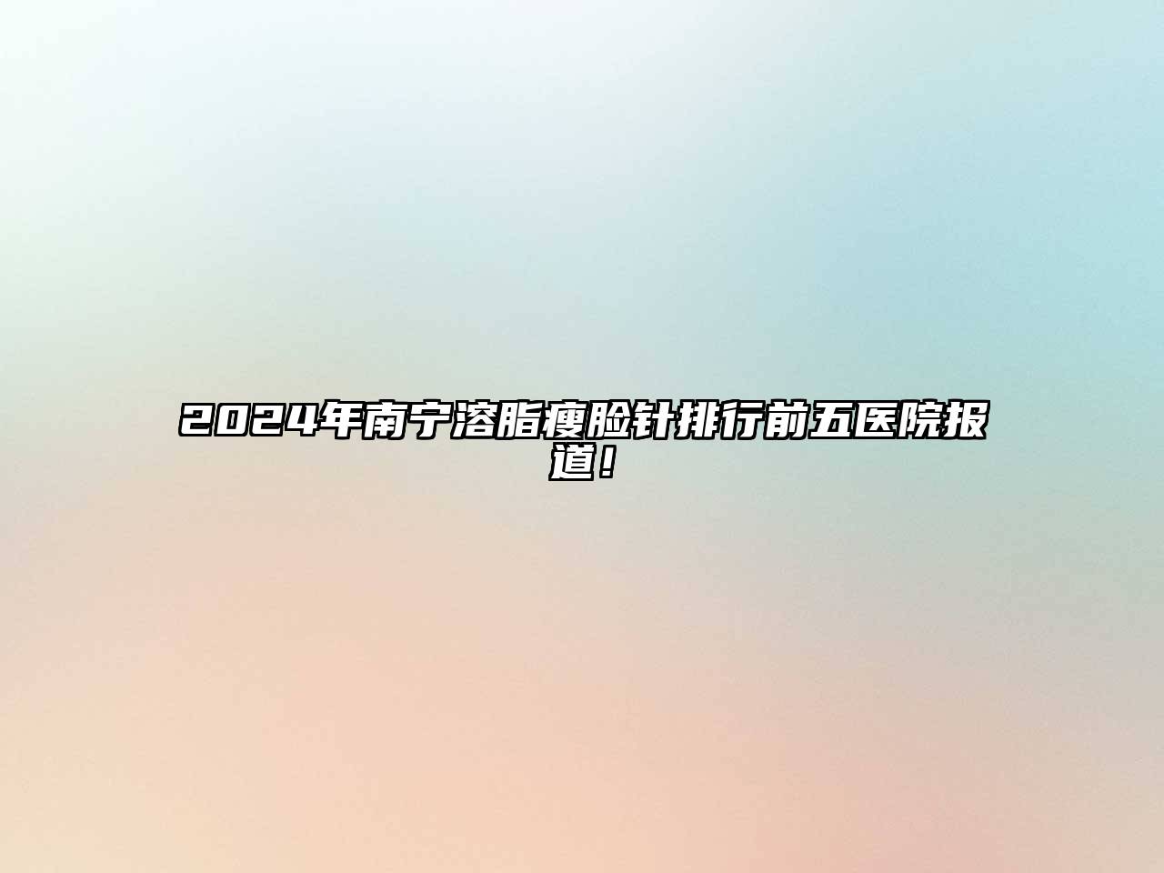 2024年南宁溶脂瘦脸针排行前五医院报道！
