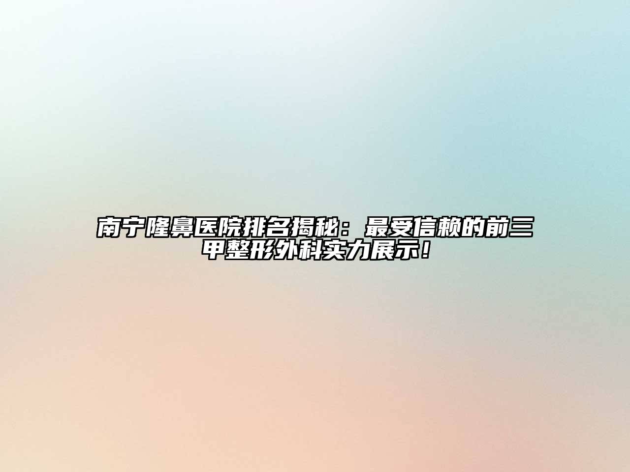 南宁隆鼻医院排名揭秘：最受信赖的前三甲整形外科实力展示！
