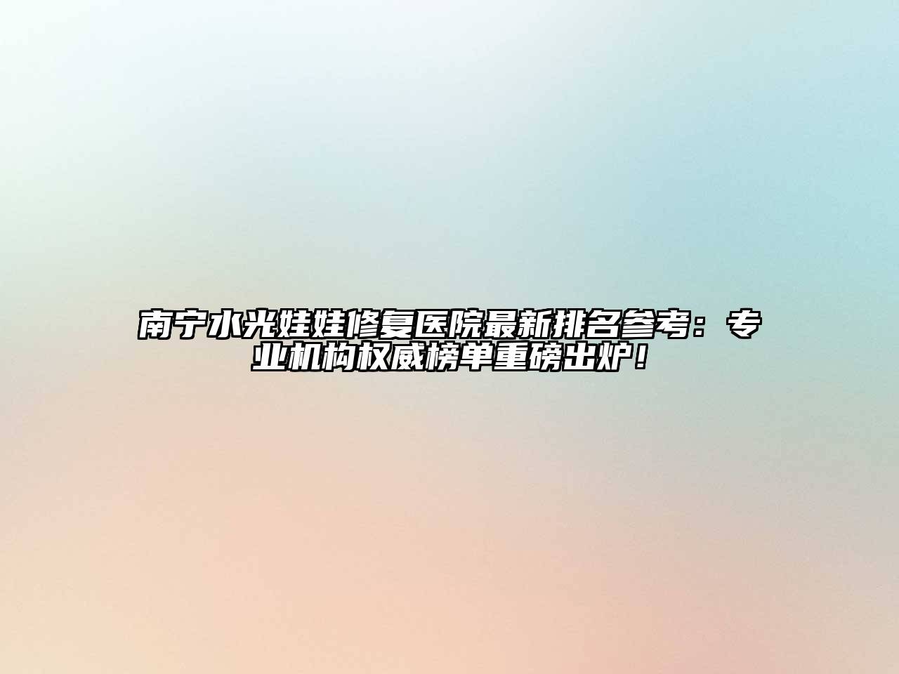南宁水光娃娃修复医院最新排名参考：专业机构权威榜单重磅出炉！