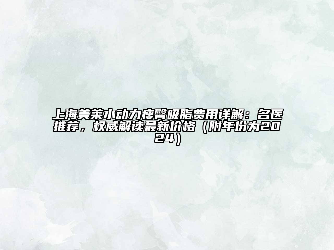 上海美莱水动力瘦臀吸脂费用详解：名医推荐，权威解读最新价格（附年份为2024）