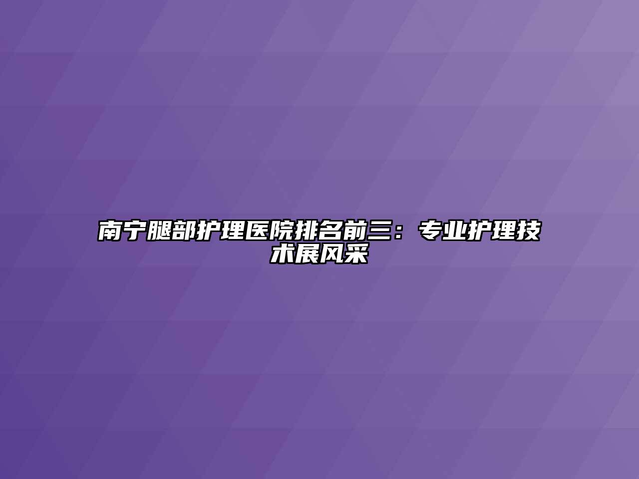 南宁腿部护理医院排名前三：专业护理技术展风采