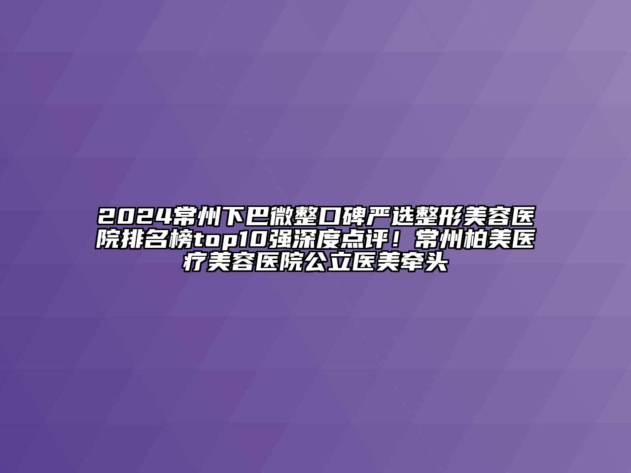 2024常州下巴微整口碑严选整形美容医院排名榜top10强深度点评！常州柏美医疗美容医院公立医美牵头