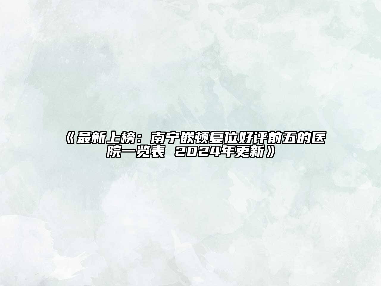 最新上榜：南宁嵌顿复位好评前五的医院一览表 2024年更新