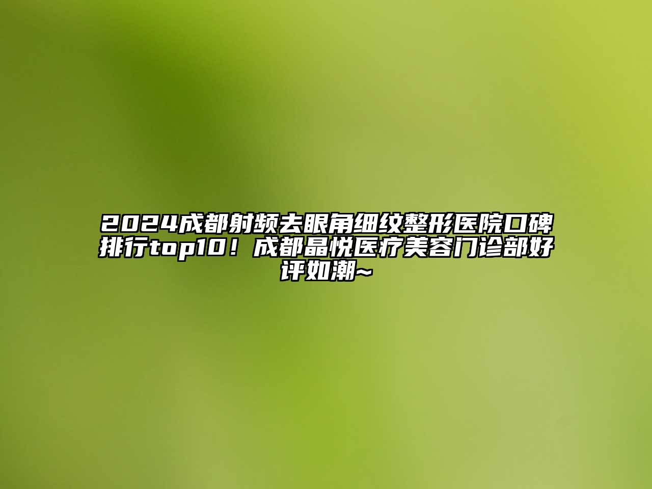 2024成都射频去眼角细纹整形医院口碑排行top10！成都晶悦医疗美容门诊部好评如潮~