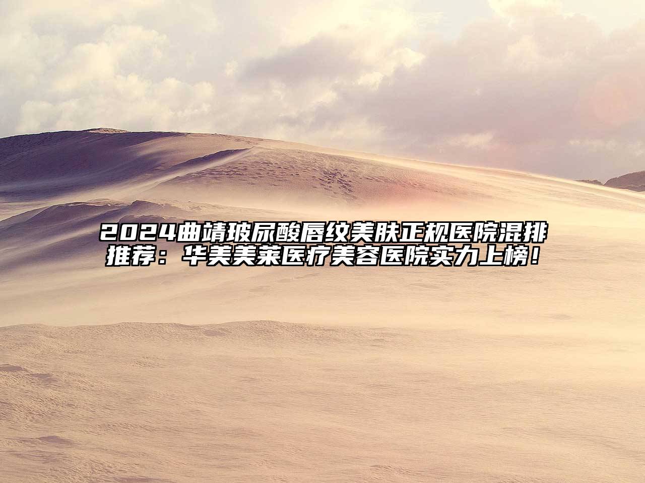 2024曲靖玻尿酸唇纹美肤正规医院混排推荐：华美美莱医疗美容医院实力上榜！