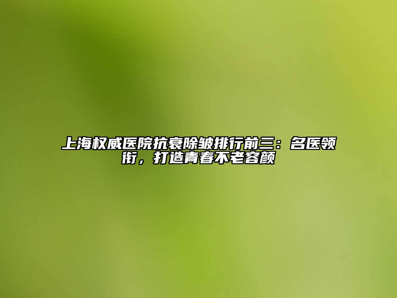 上海权威医院抗衰除皱排行前三：名医领衔，打造青春不老容颜