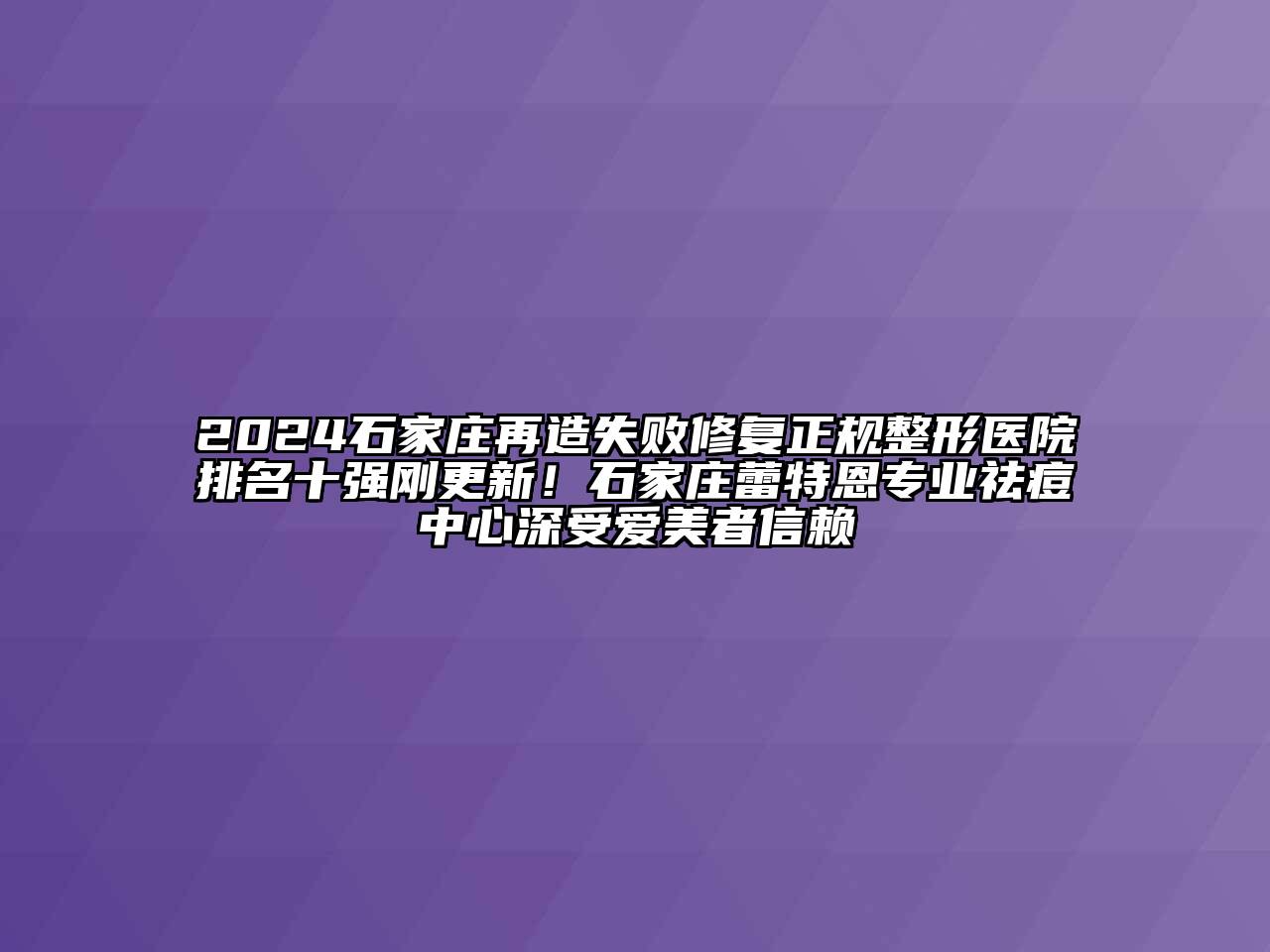 2024石家庄再造失败修复正规整形医院排名十强刚更新！石家庄蕾特恩专业祛痘中心深受爱美者信赖