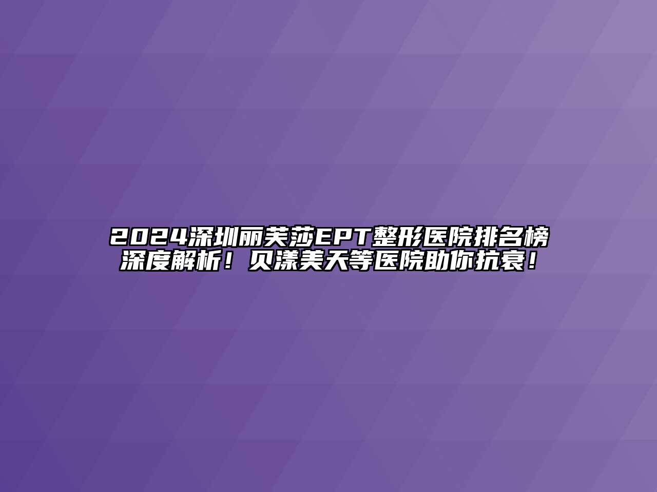 2024深圳丽芙莎EPT整形医院排名榜深度解析！贝漾美天等医院助你抗衰！
