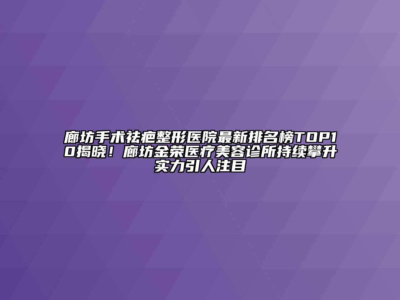 廊坊手术祛疤整形医院最新排名榜TOP10揭晓！廊坊金荣医疗美容诊所持续攀升实力引人注目