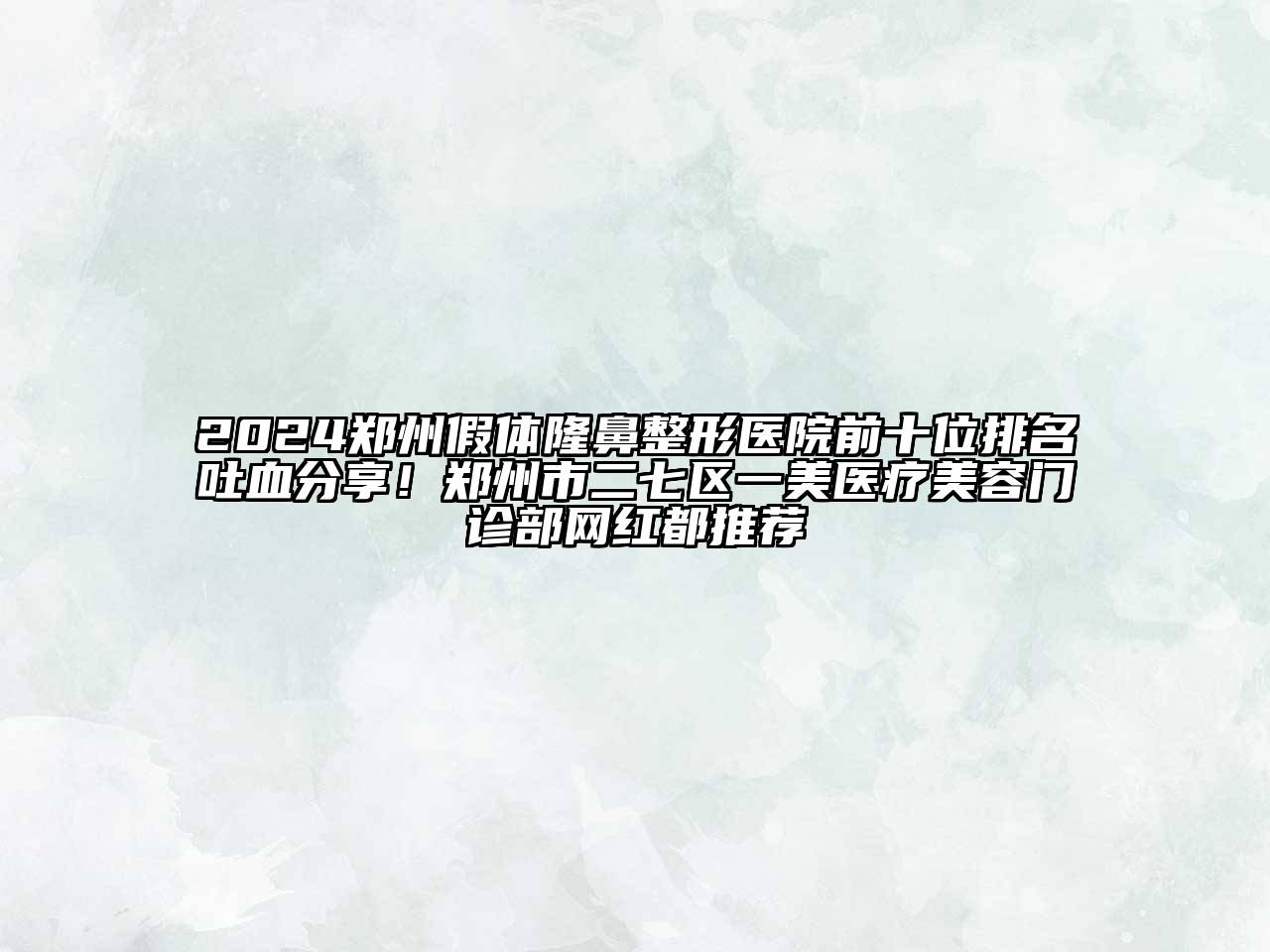 2024郑州假体隆鼻整形医院前十位排名吐血分享！郑州市二七区一美医疗美容门诊部网红都推荐