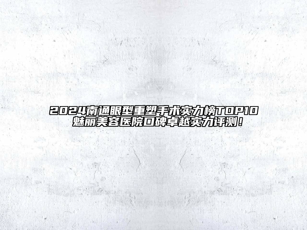 2024南通眼型重塑手术实力榜TOP10 魅丽美容医院口碑卓越实力评测！