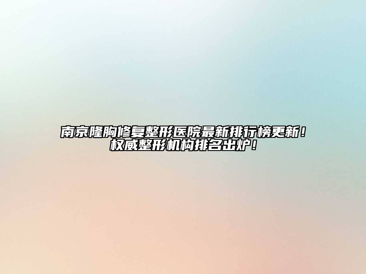 南京隆胸修复整形医院最新排行榜更新！权威整形机构排名出炉！
