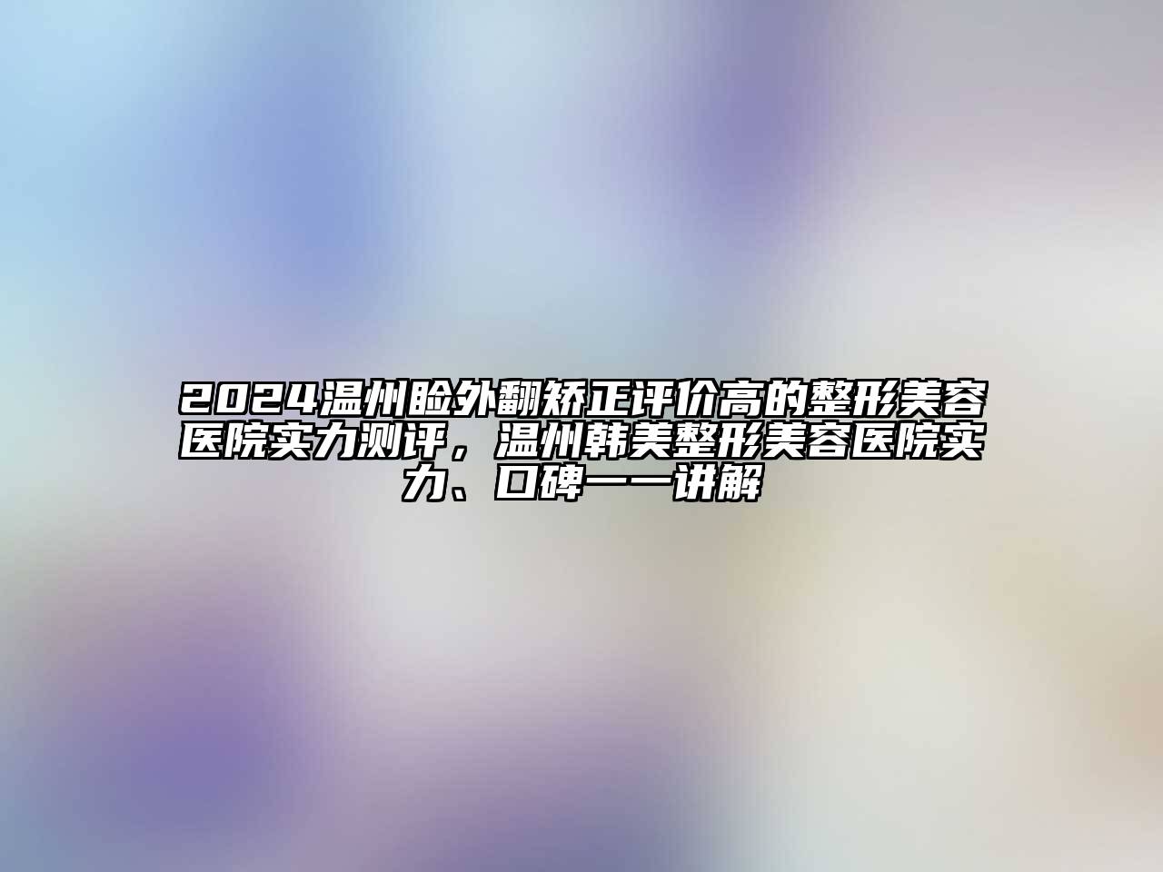 2024温州睑外翻矫正评价高的整形美容医院实力测评，温州韩美整形美容医院实力、口碑一一讲解