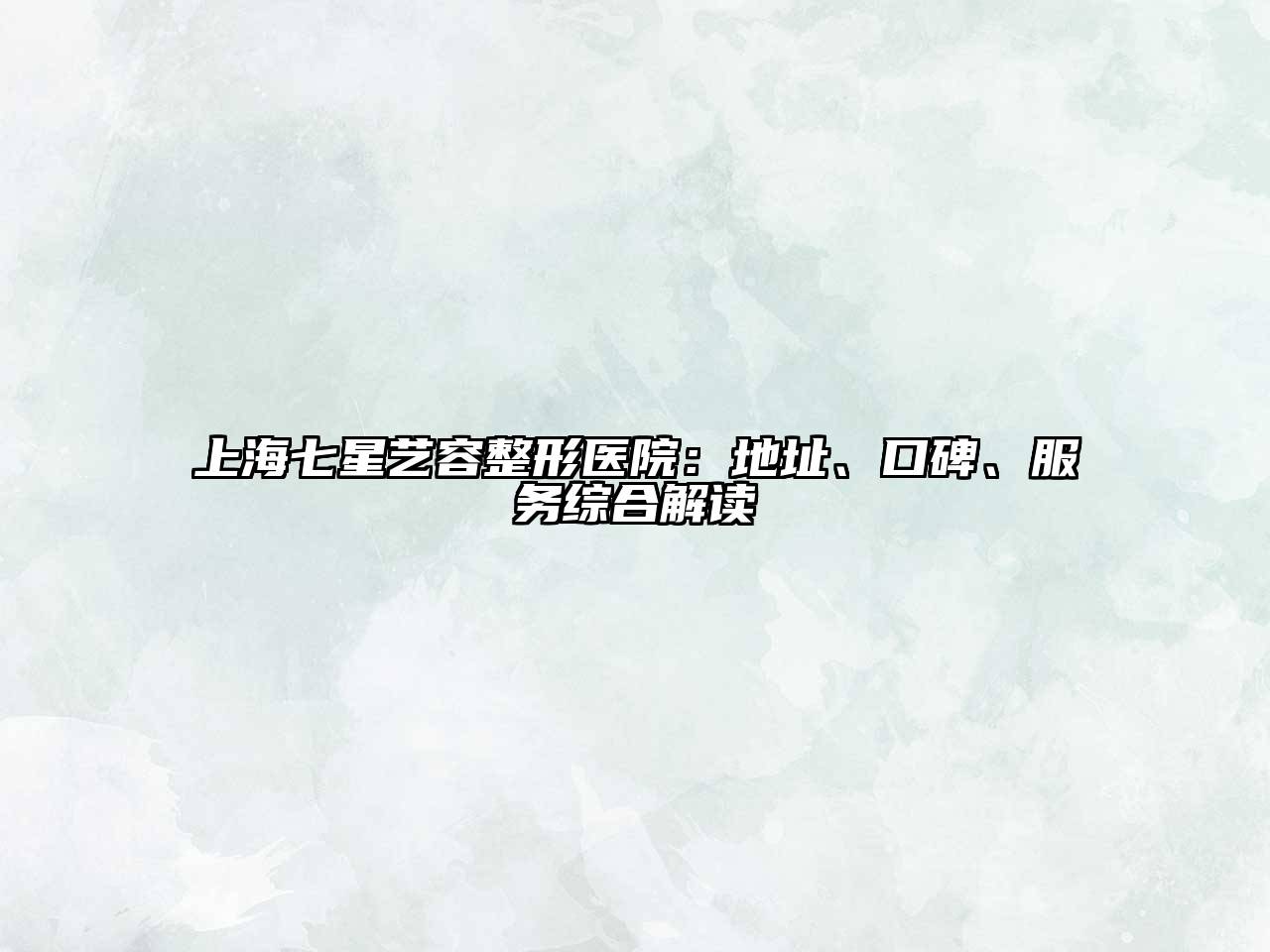 上海七星艺容整形医院：地址、口碑、服务综合解读