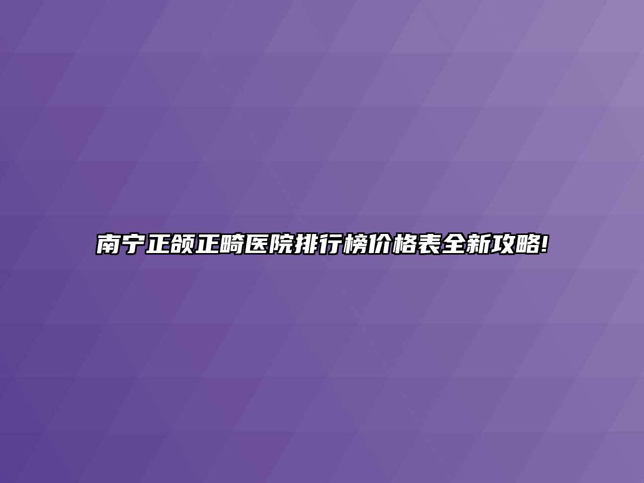 南宁正颌正畸医院排行榜价格表全新攻略!
