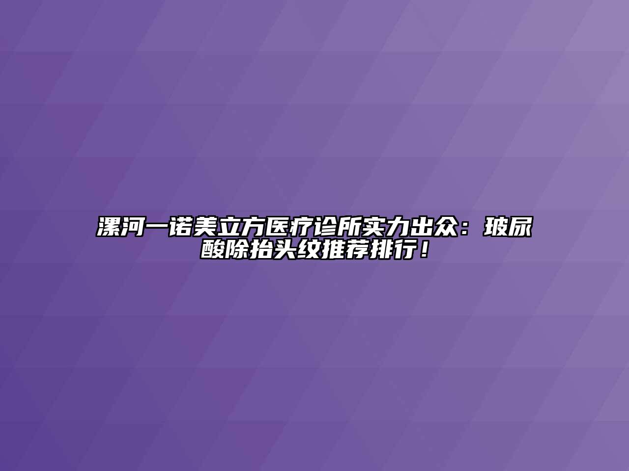 漯河一诺美立方医疗诊所实力出众：玻尿酸除抬头纹推荐排行！