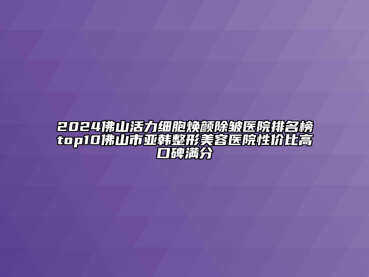 2024佛山活力细胞焕颜除皱医院排名榜top10佛山市亚韩整形美容医院性价比高口碑满分
