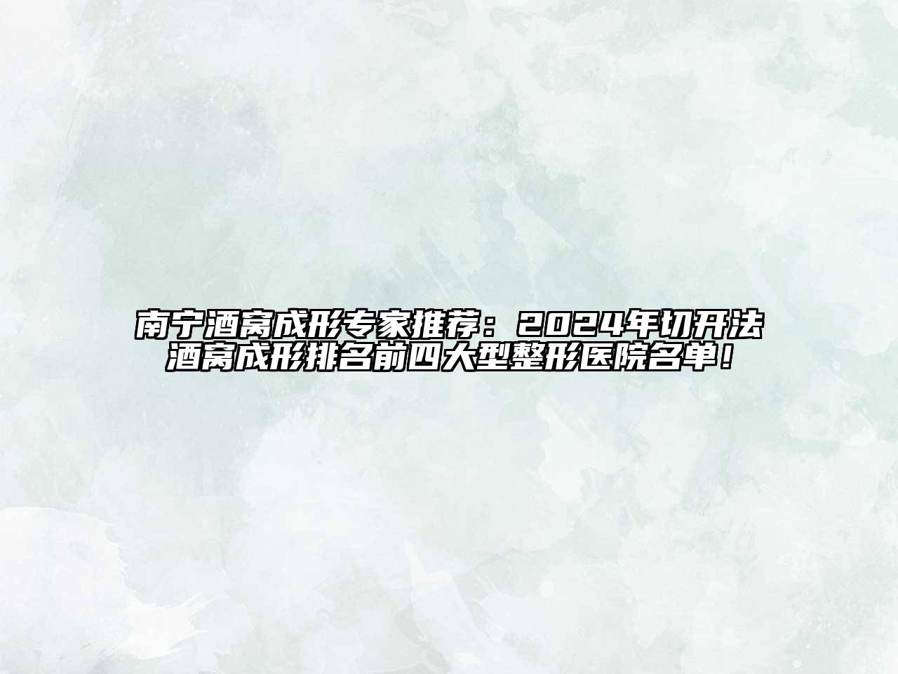 南宁酒窝成形专家推荐：2024年切开法酒窝成形排名前四大型整形医院名单！