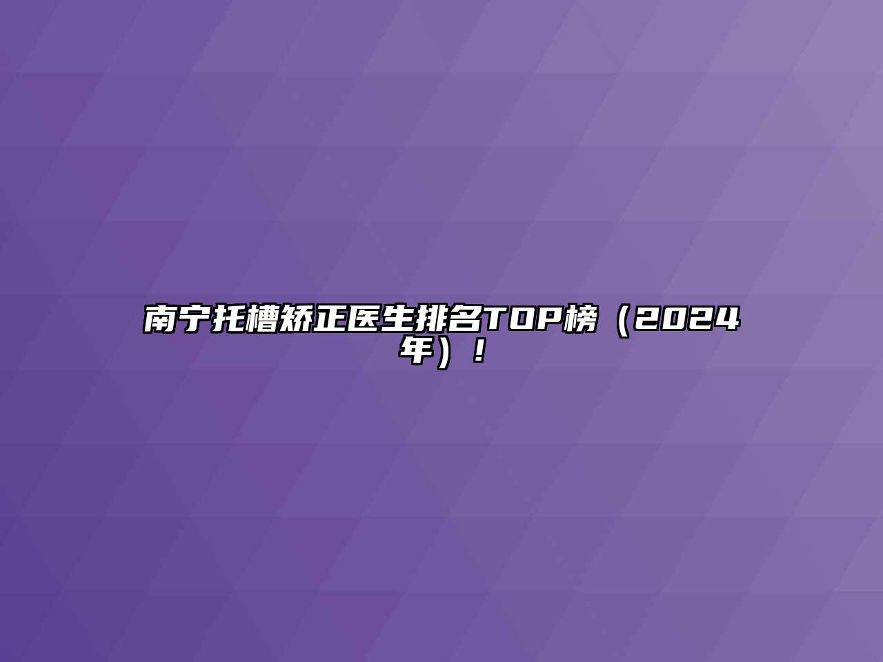南宁托槽矫正医生排名TOP榜（2024年）！