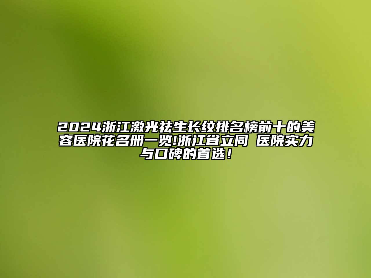 2024浙江激光祛生长纹排名榜前十的美容医院花名册一览!浙江省立同徳医院实力与口碑的首选！