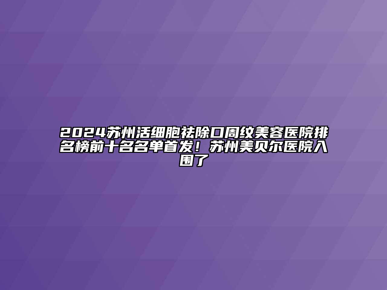 2024苏州活细胞祛除口周纹美容医院排名榜前十名名单首发！苏州美贝尔医院入围了