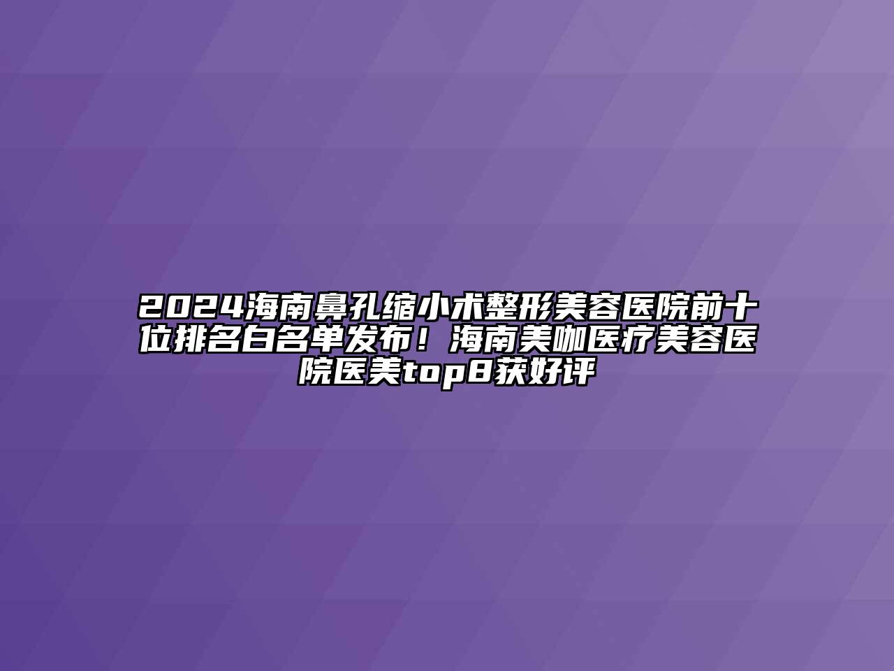 2024海南鼻孔缩小术整形美容医院前十位排名白名单发布！海南美咖医疗美容医院医美top8获好评