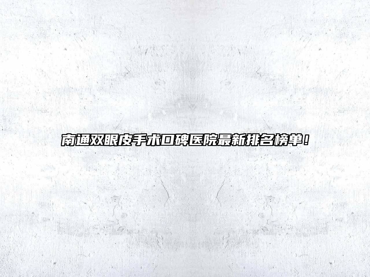 南通双眼皮手术口碑医院最新排名榜单！