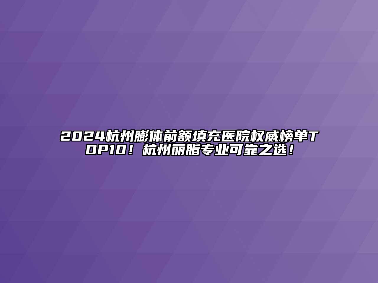 2024杭州膨体前额填充医院权威榜单TOP10！杭州丽脂专业可靠之选！